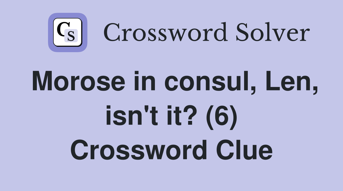 Morose in consul, Len, isn't it? (6) Crossword Clue