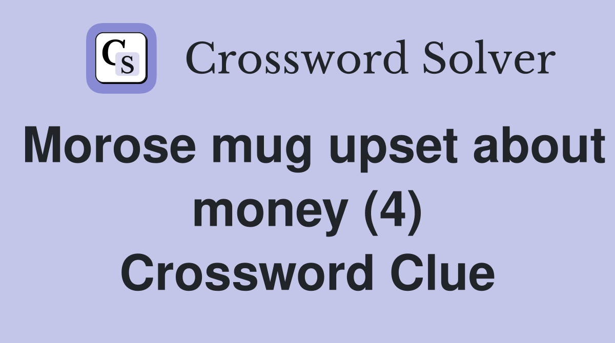 Morose mug upset about money (4) Crossword Clue