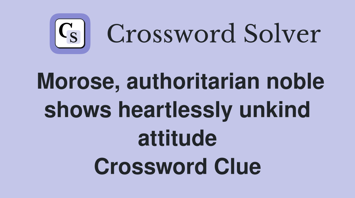 Morose, authoritarian noble shows heartlessly unkind attitude Crossword Clue
