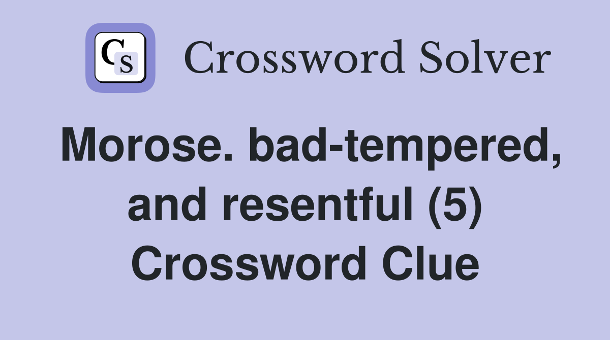 Morose. bad-tempered, and resentful (5) Crossword Clue
