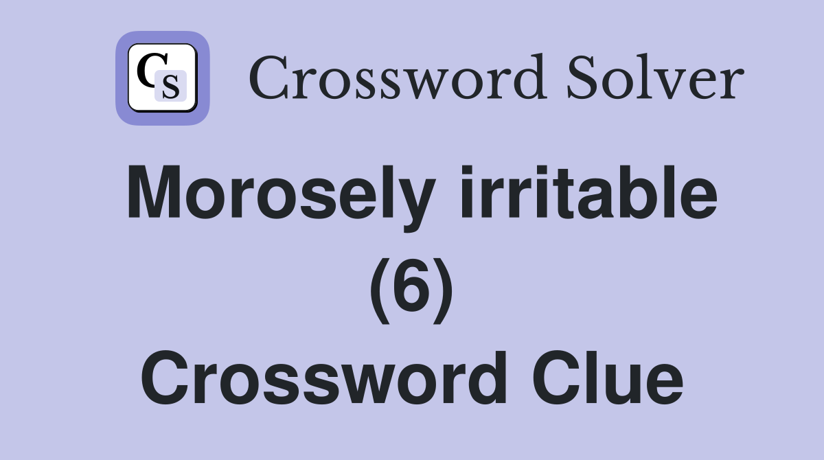 Morosely irritable (6) Crossword Clue
