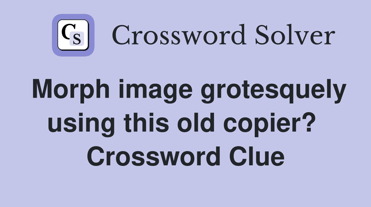Morph image grotesquely using this old copier?  Crossword Clue