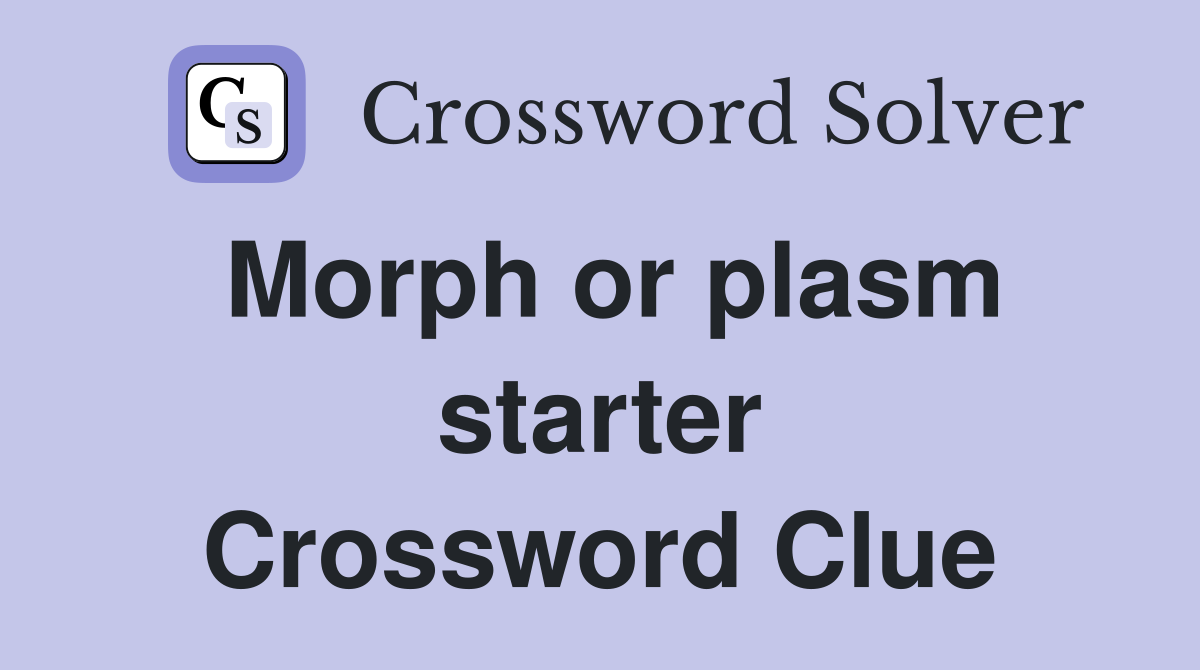 Morph or plasm starter Crossword Clue