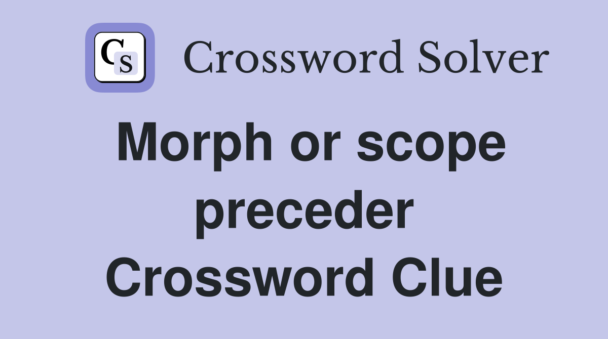 Morph or scope preceder Crossword Clue