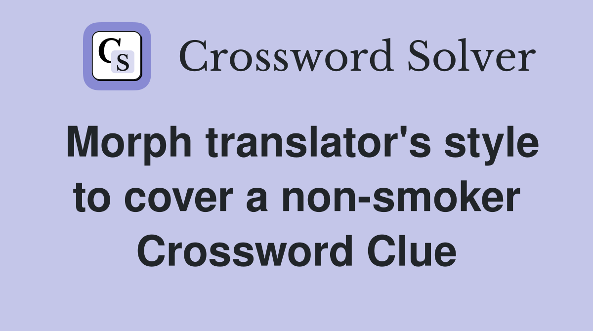 Morph translator's style to cover a non-smoker Crossword Clue