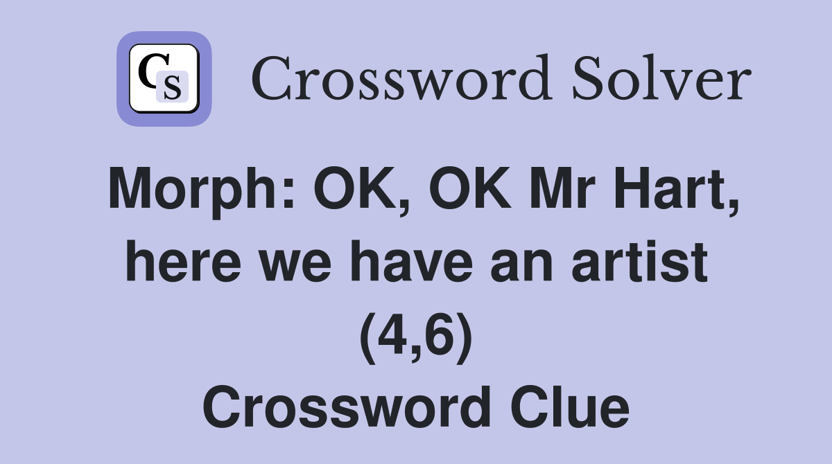 Morph: OK, OK Mr Hart, here we have an artist (4,6) Crossword Clue