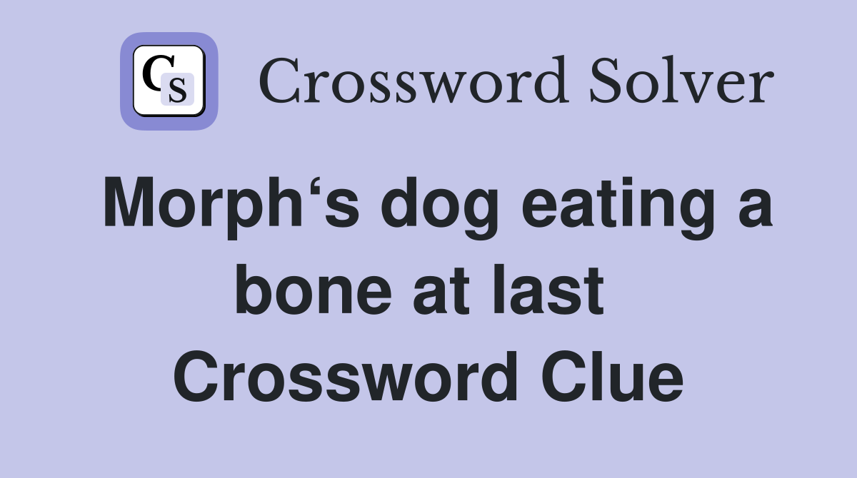 Morph‘s dog eating a bone at last  Crossword Clue