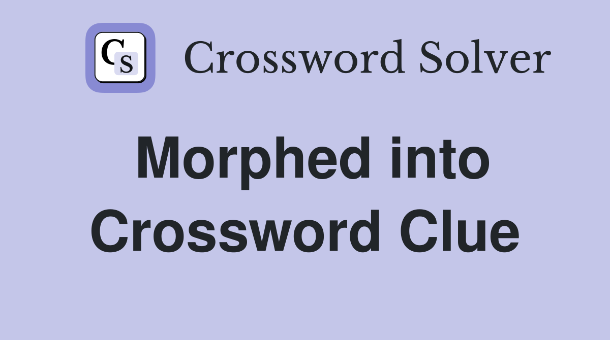 Morphed into Crossword Clue