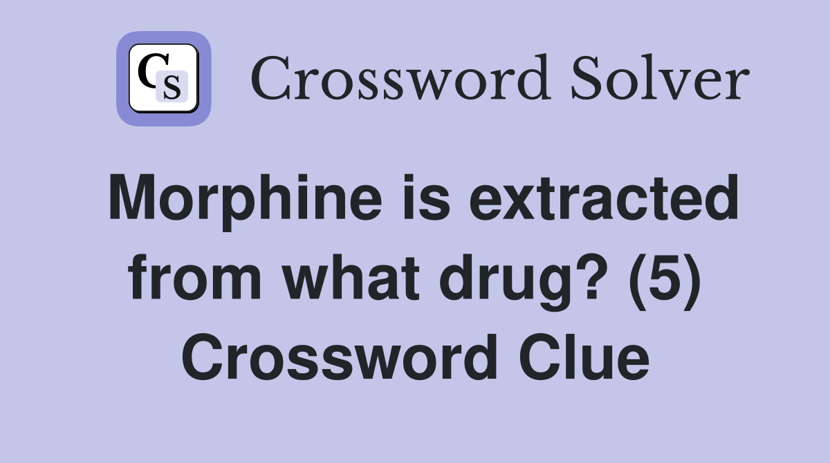 Morphine is extracted from what drug? (5) Crossword Clue