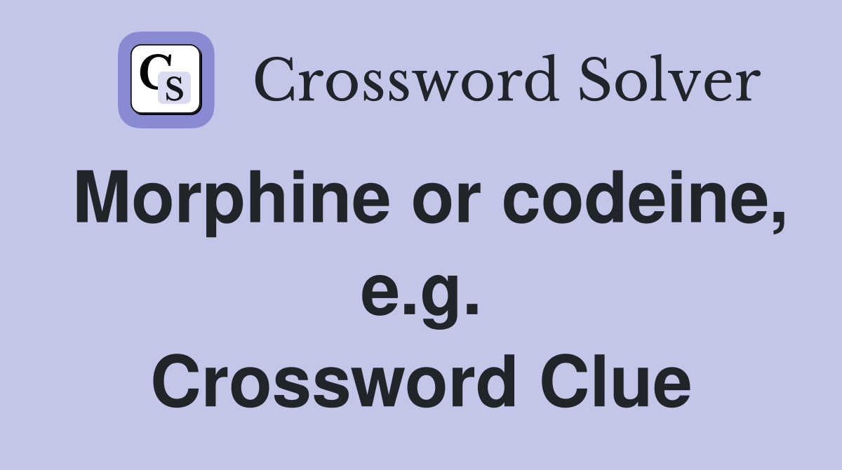 Morphine or codeine, e.g. Crossword Clue