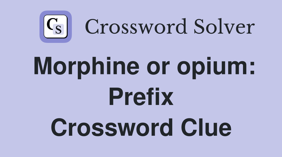 Morphine or opium: Prefix Crossword Clue