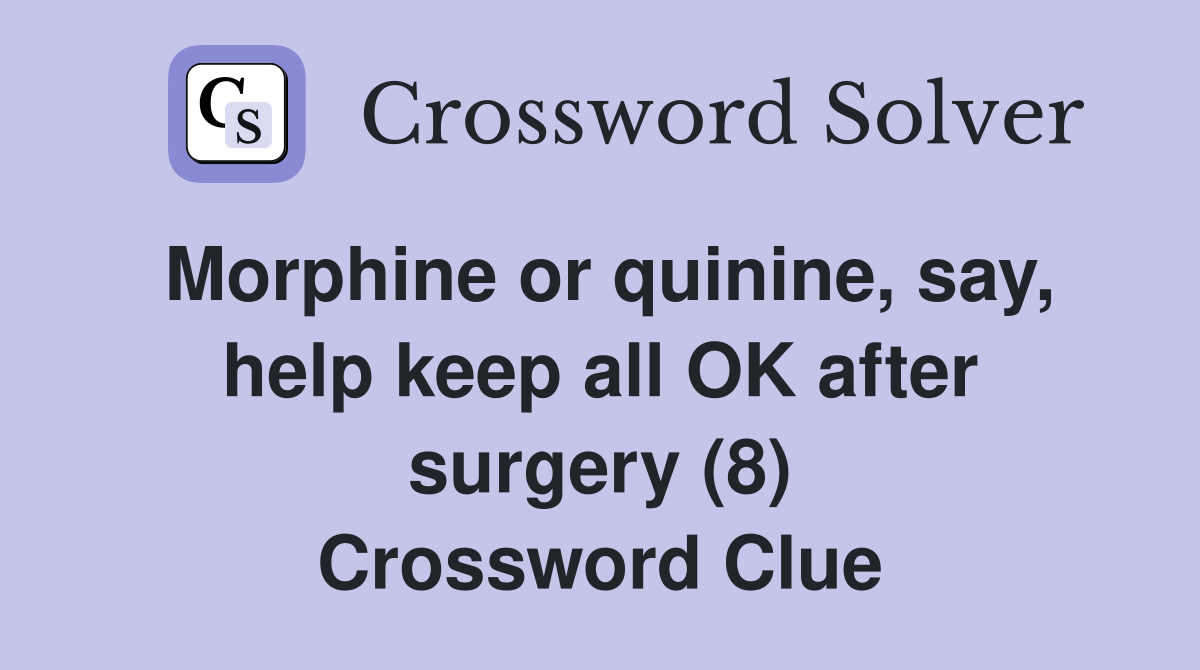 Morphine or quinine, say, help keep all OK after surgery (8) Crossword Clue