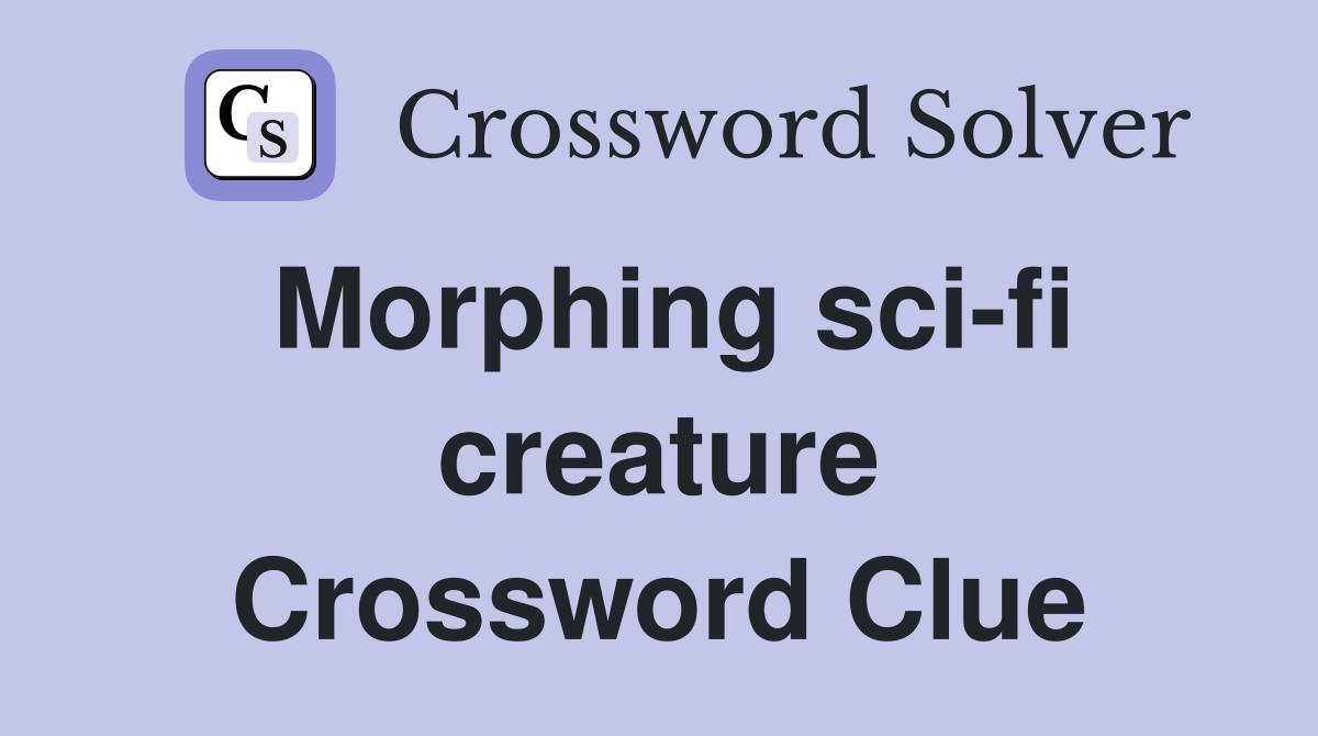 Morphing sci-fi creature Crossword Clue