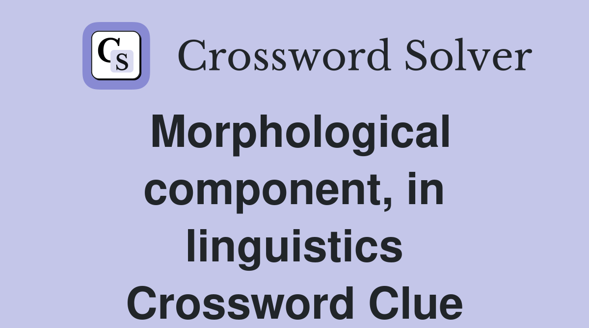 Morphological component, in linguistics Crossword Clue