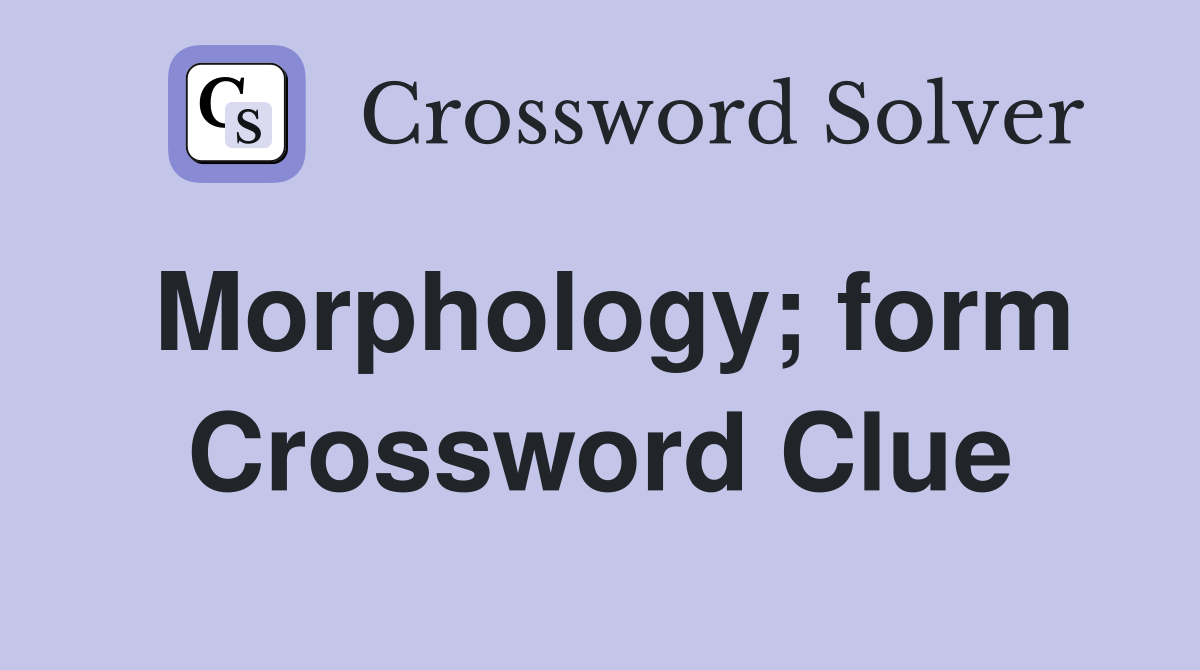 Morphology; form Crossword Clue