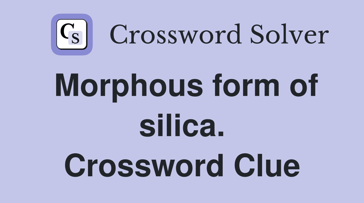 Morphous form of silica. Crossword Clue