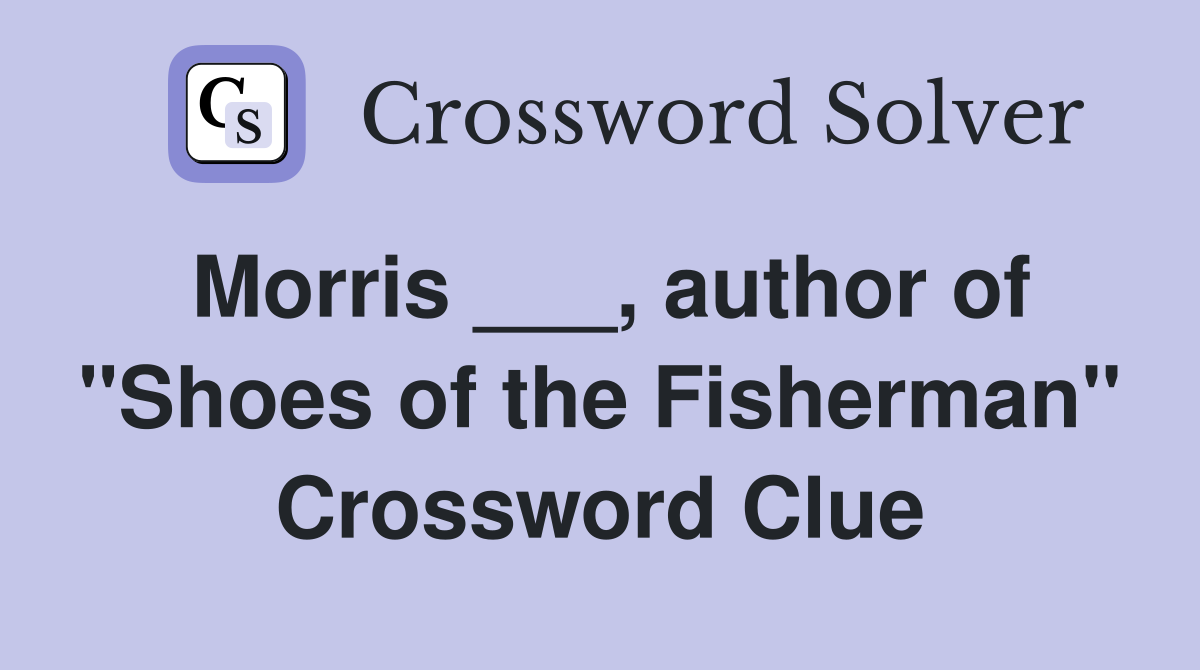Morris ___, author of "Shoes of the Fisherman" Crossword Clue