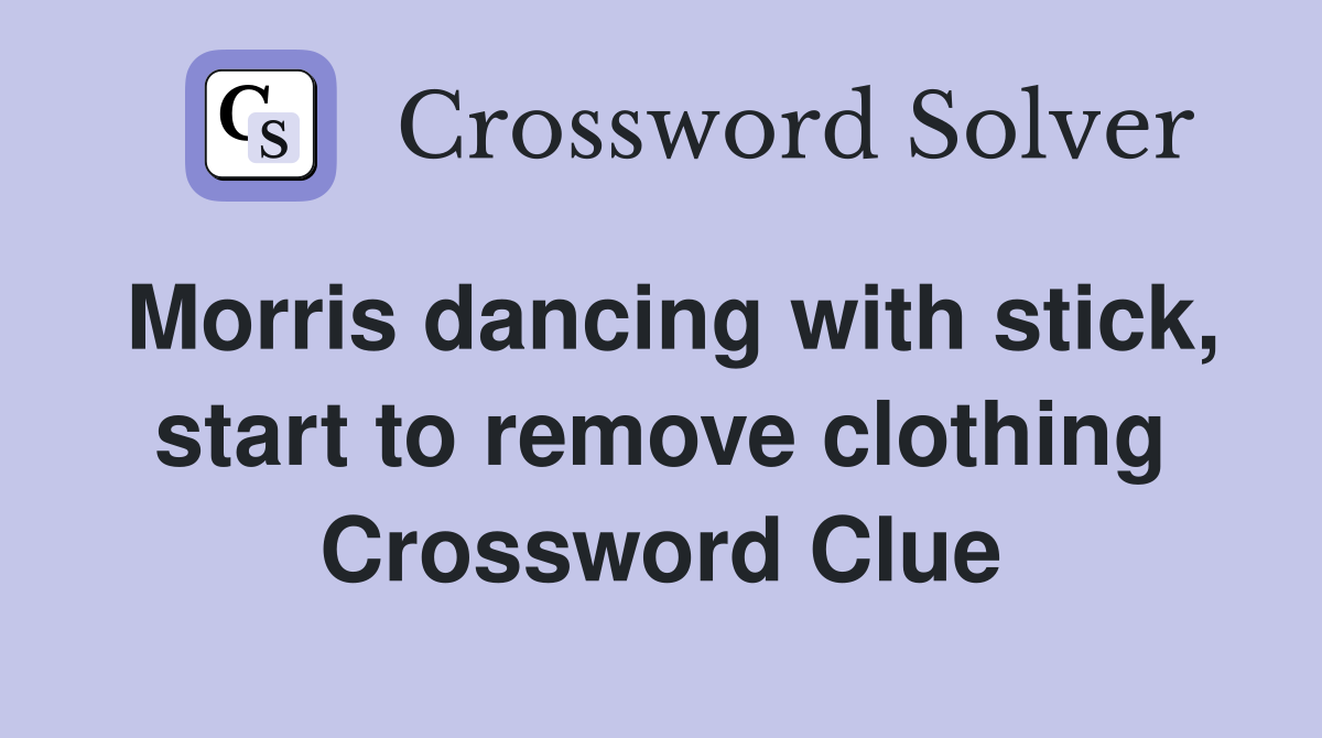 Morris dancing with stick, start to remove clothing Crossword Clue