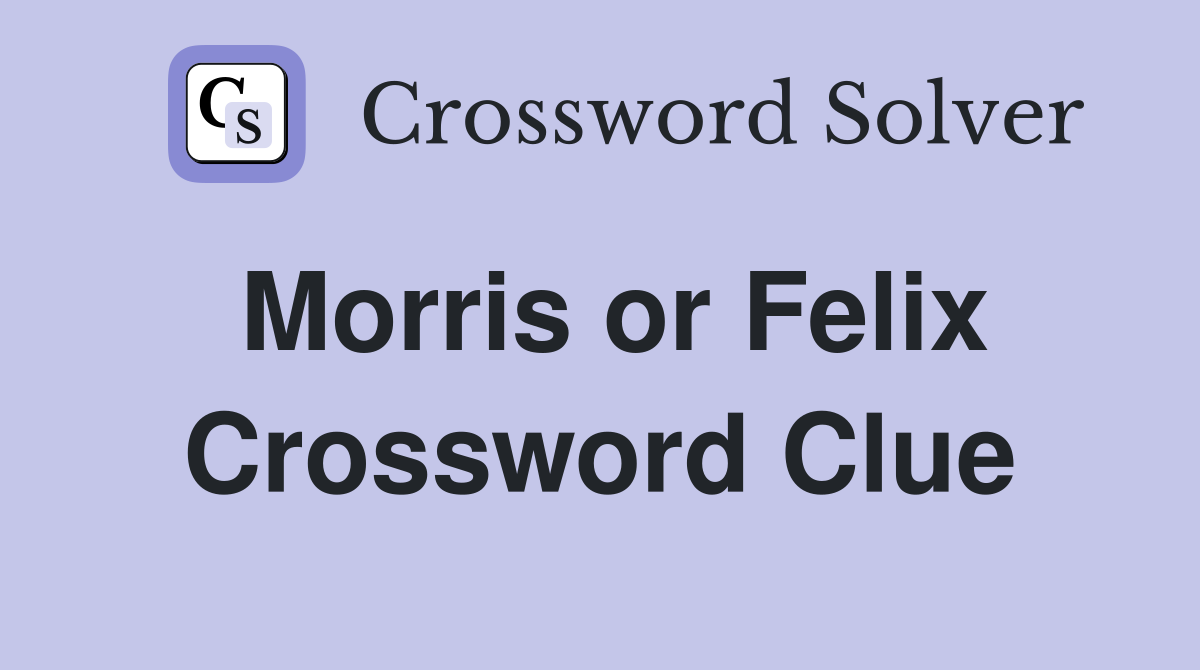 Morris or Felix Crossword Clue