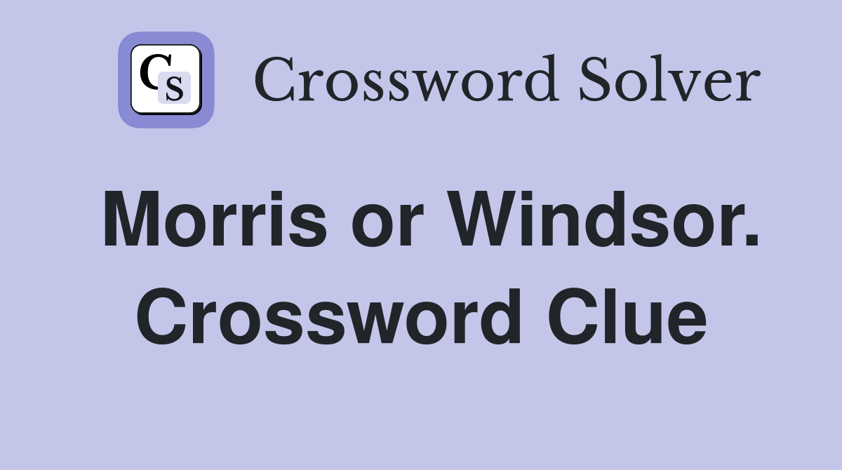 Morris or Windsor. Crossword Clue