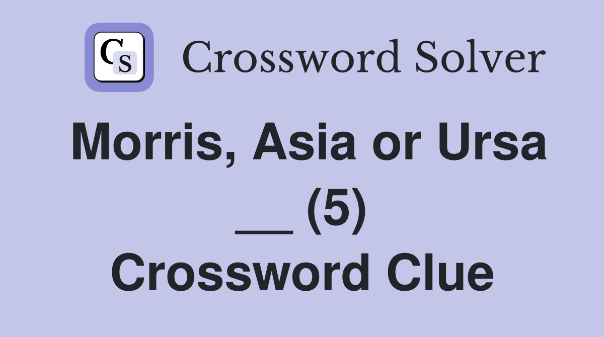 Morris, Asia or Ursa __ (5) Crossword Clue