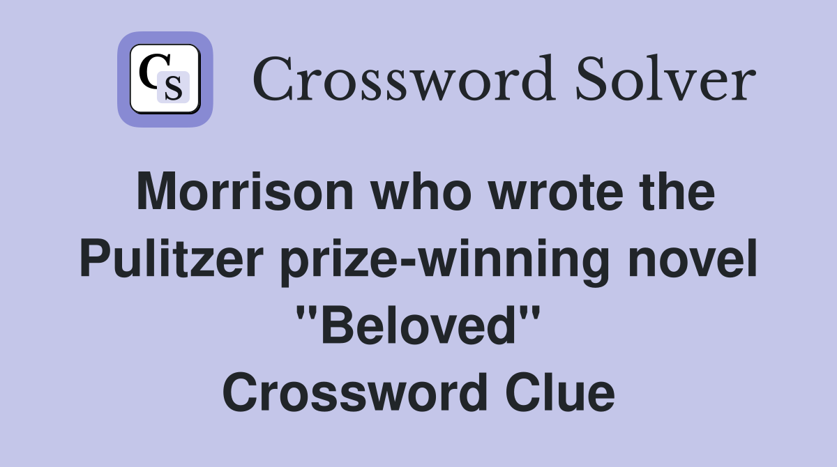 Morrison who wrote the Pulitzer prize-winning novel "Beloved" Crossword Clue