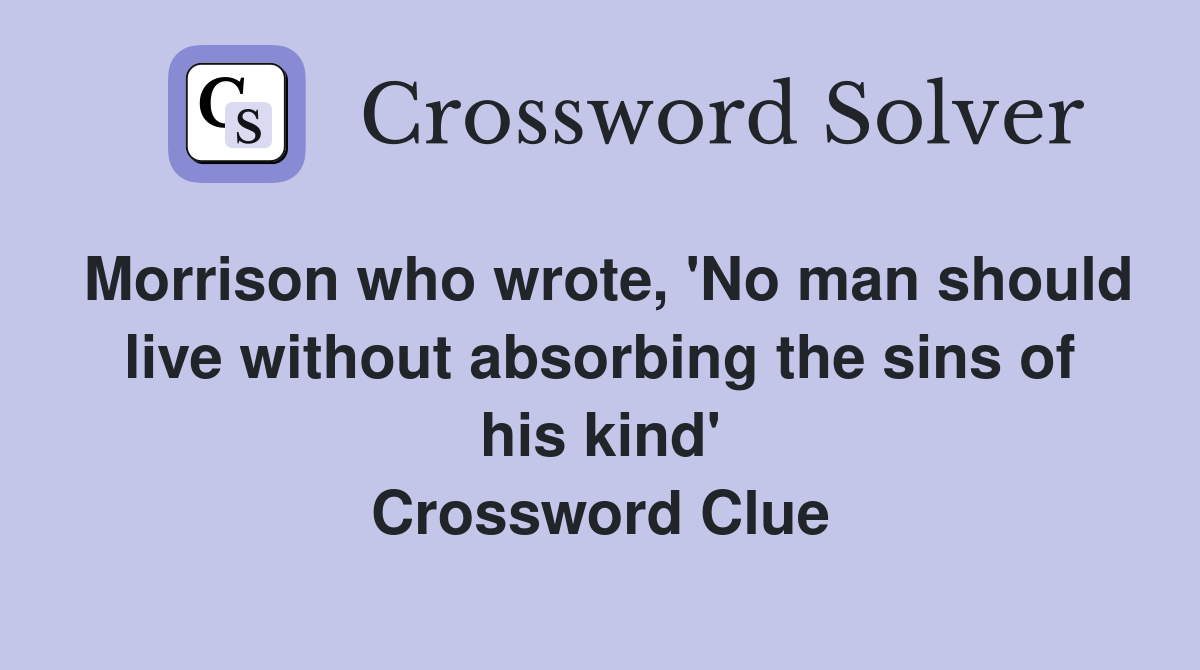 Morrison who wrote, 'No man should live without absorbing the sins of his kind' Crossword Clue