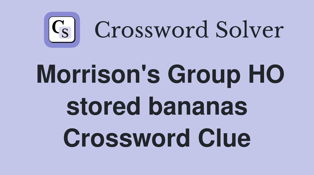 Morrison's Group HO stored bananas Crossword Clue