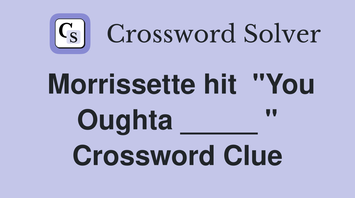 Morrissette hit  "You Oughta _____ " Crossword Clue