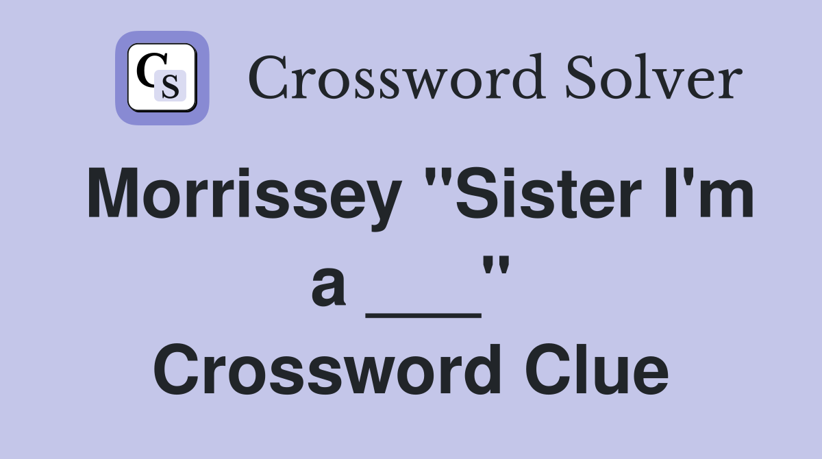 Morrissey "Sister I'm a ___" Crossword Clue