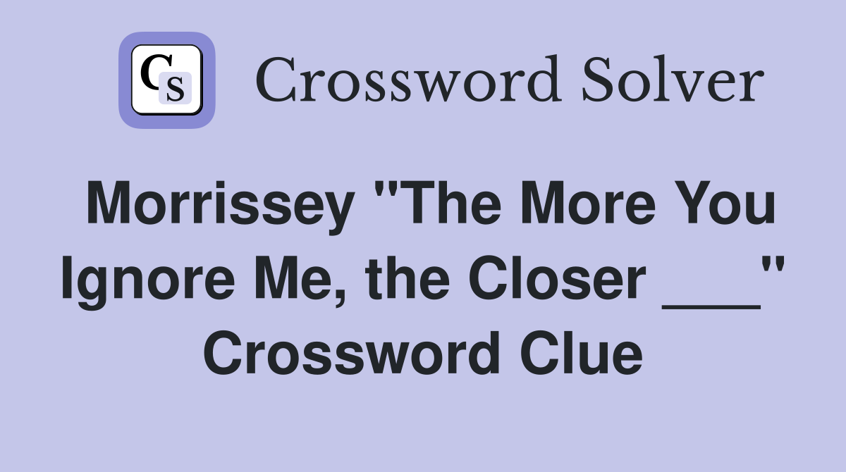 Morrissey "The More You Ignore Me, the Closer ___" Crossword Clue