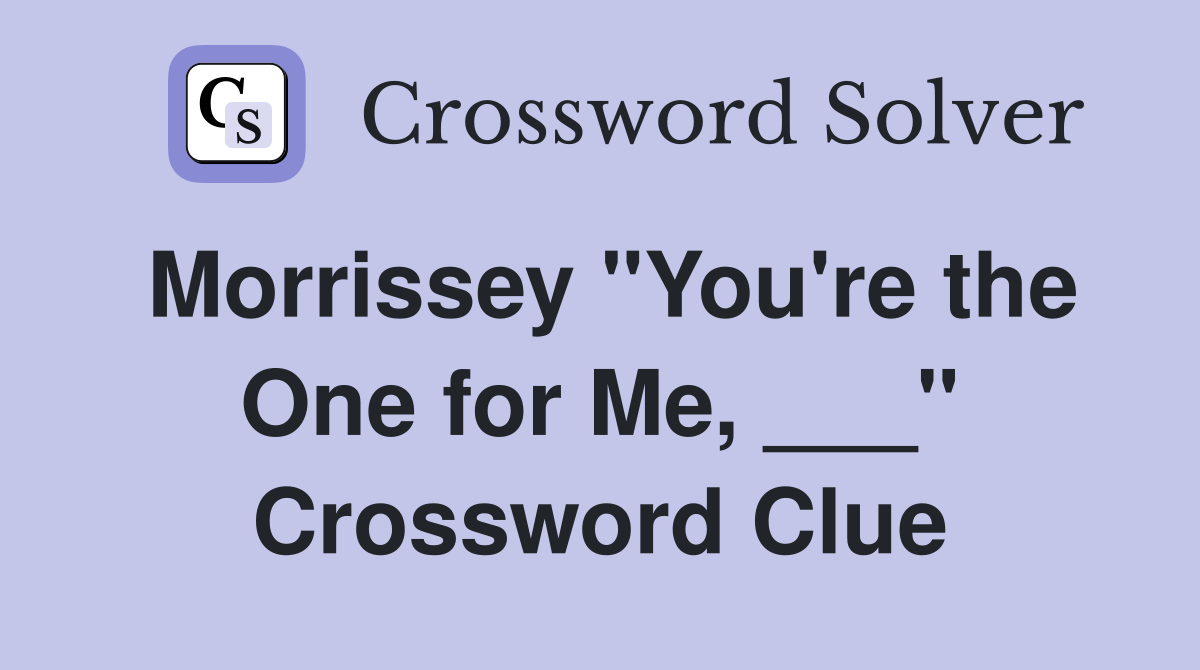 Morrissey "You're the One for Me, ___" Crossword Clue