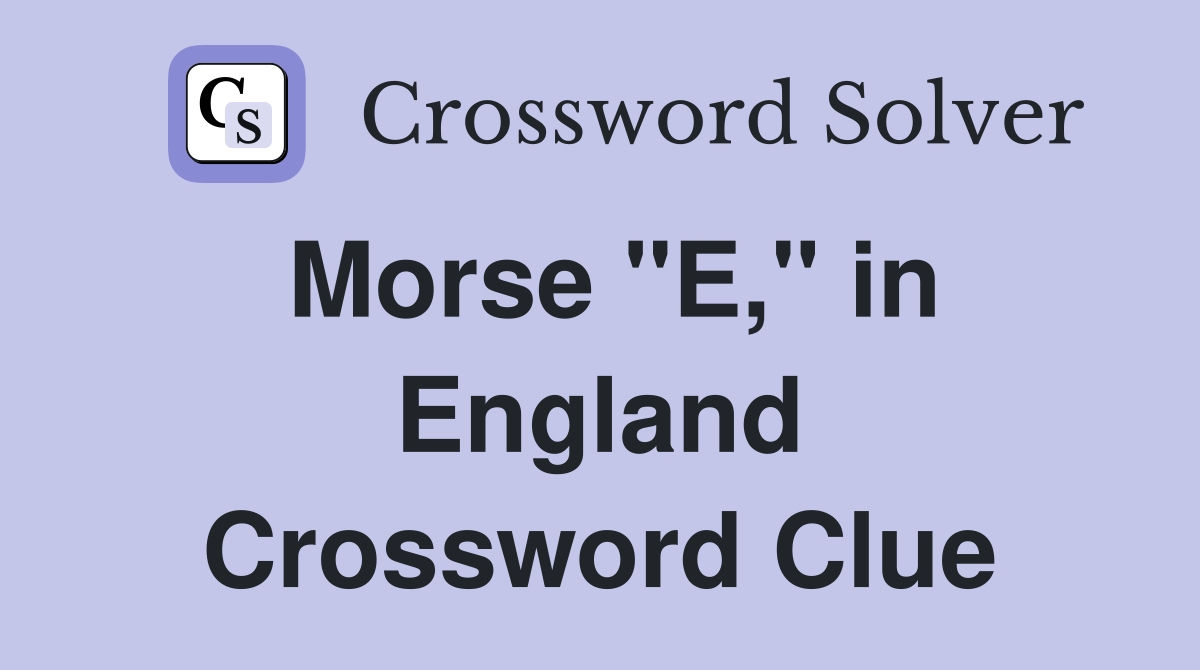 Morse "E," in England Crossword Clue