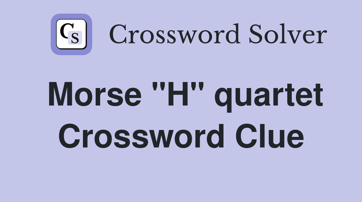 Morse "H" quartet Crossword Clue