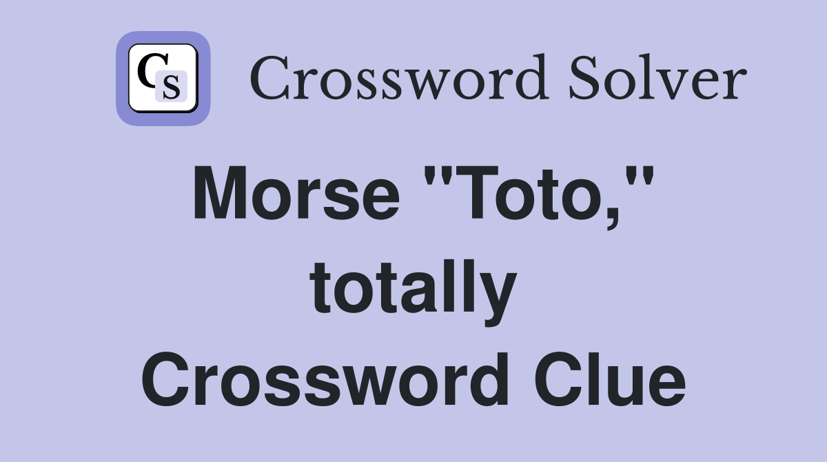 Morse "Toto," totally Crossword Clue