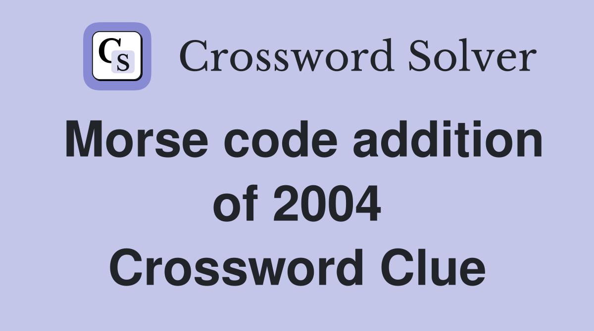 Morse code addition of 2004 Crossword Clue