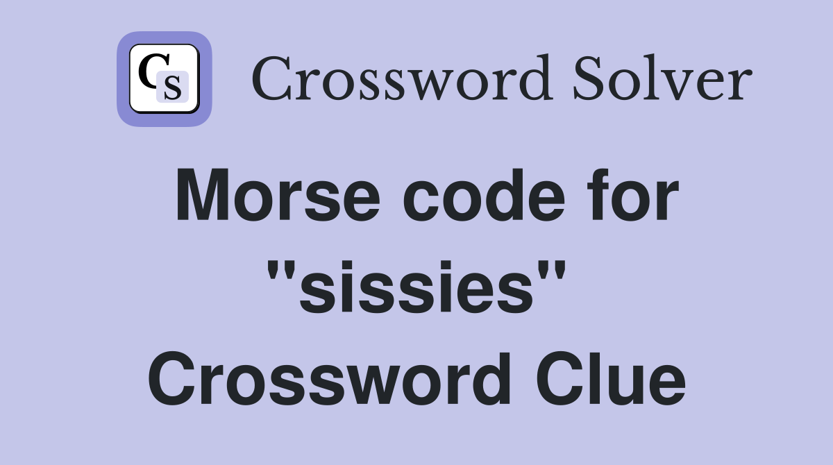 Morse code for "sissies" Crossword Clue