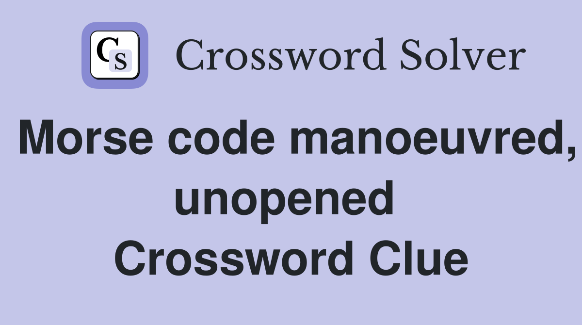 Morse code manoeuvred, unopened  Crossword Clue