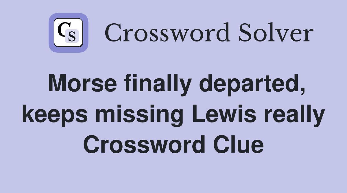Morse finally departed, keeps missing Lewis really Crossword Clue