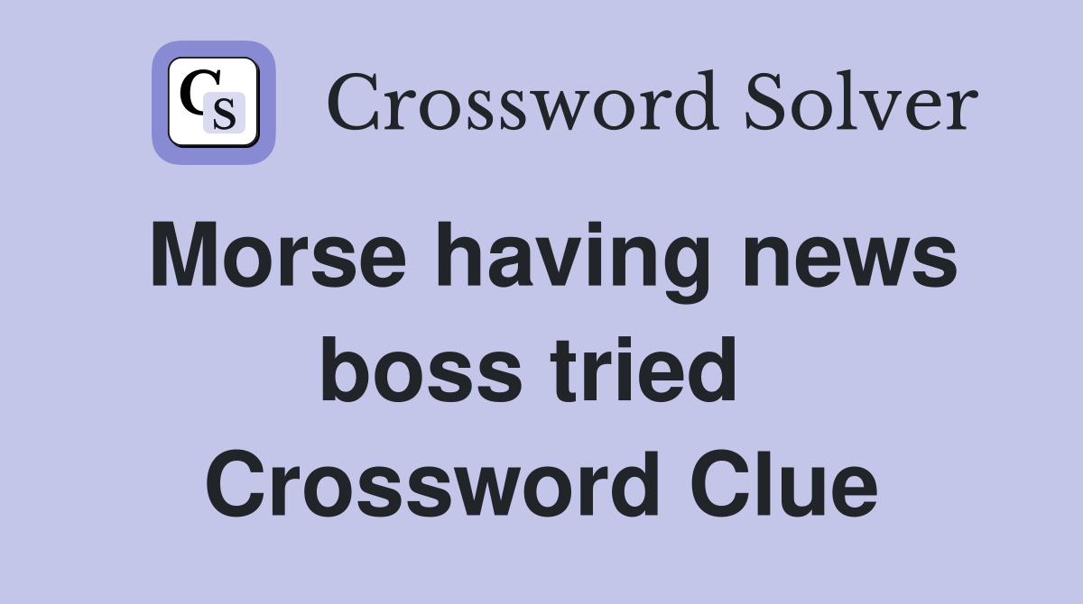 Morse having news boss tried  Crossword Clue