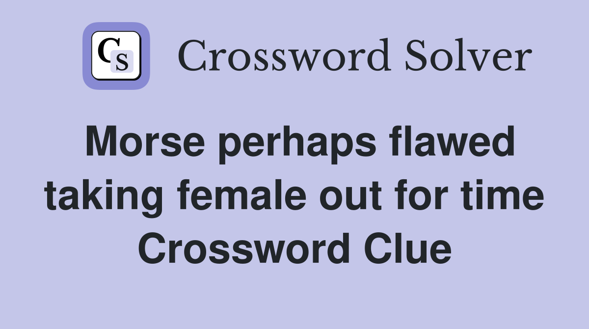 Morse perhaps flawed taking female out for time Crossword Clue