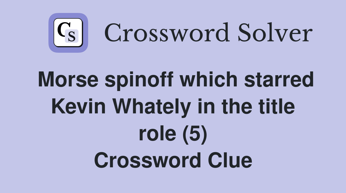 Morse spinoff which starred Kevin Whately in the title role (5) Crossword Clue