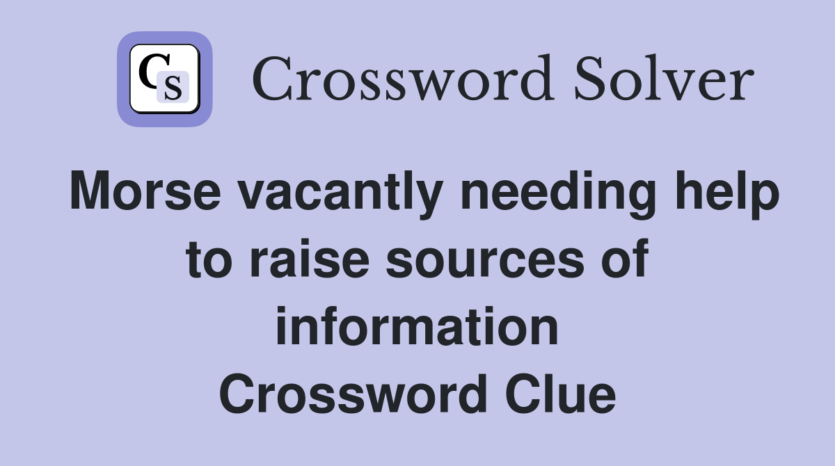 Morse vacantly needing help to raise sources of information Crossword Clue