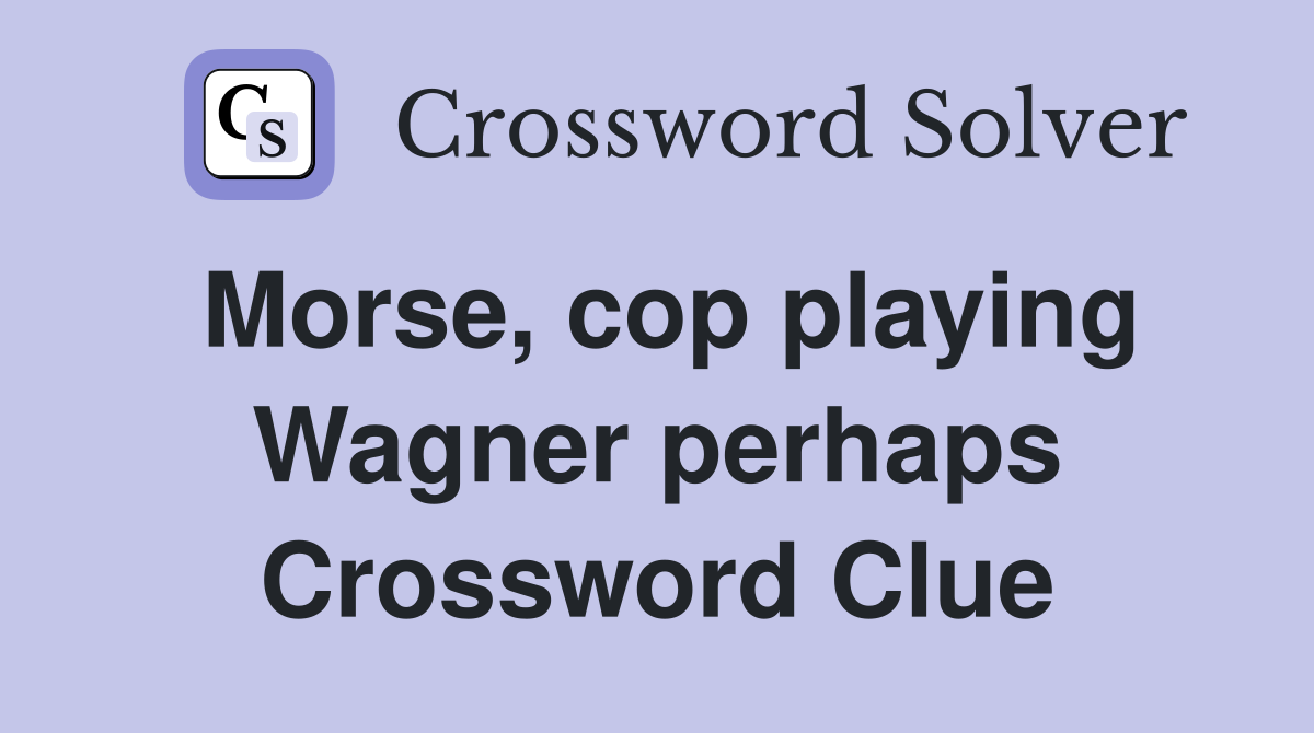 Morse, cop playing Wagner perhaps Crossword Clue