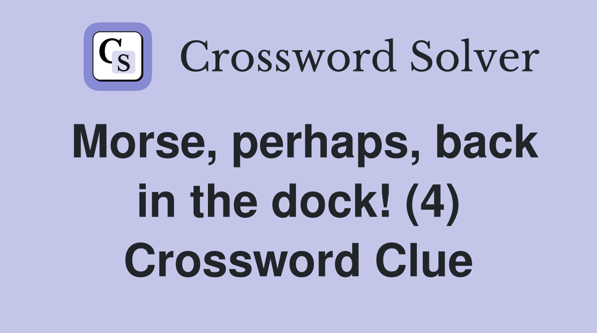 Morse, perhaps, back in the dock! (4) Crossword Clue