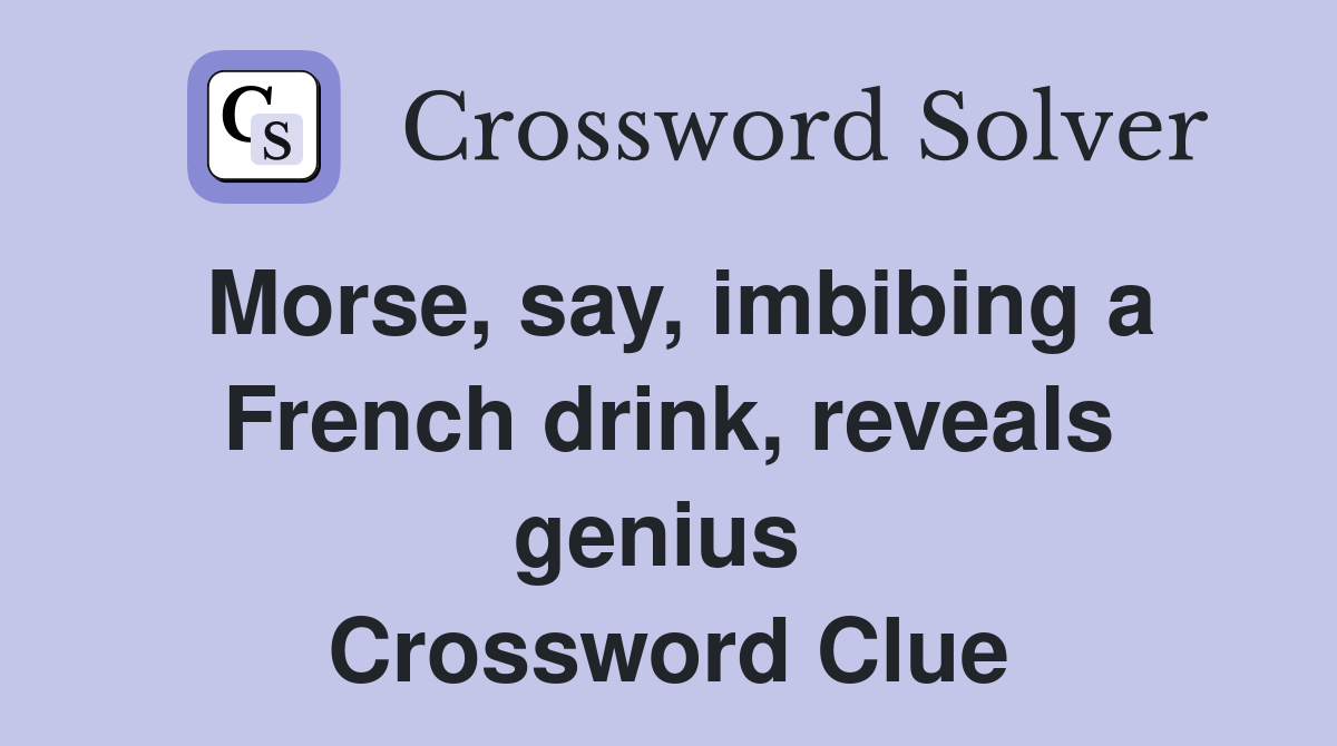 Morse, say, imbibing a French drink, reveals genius  Crossword Clue