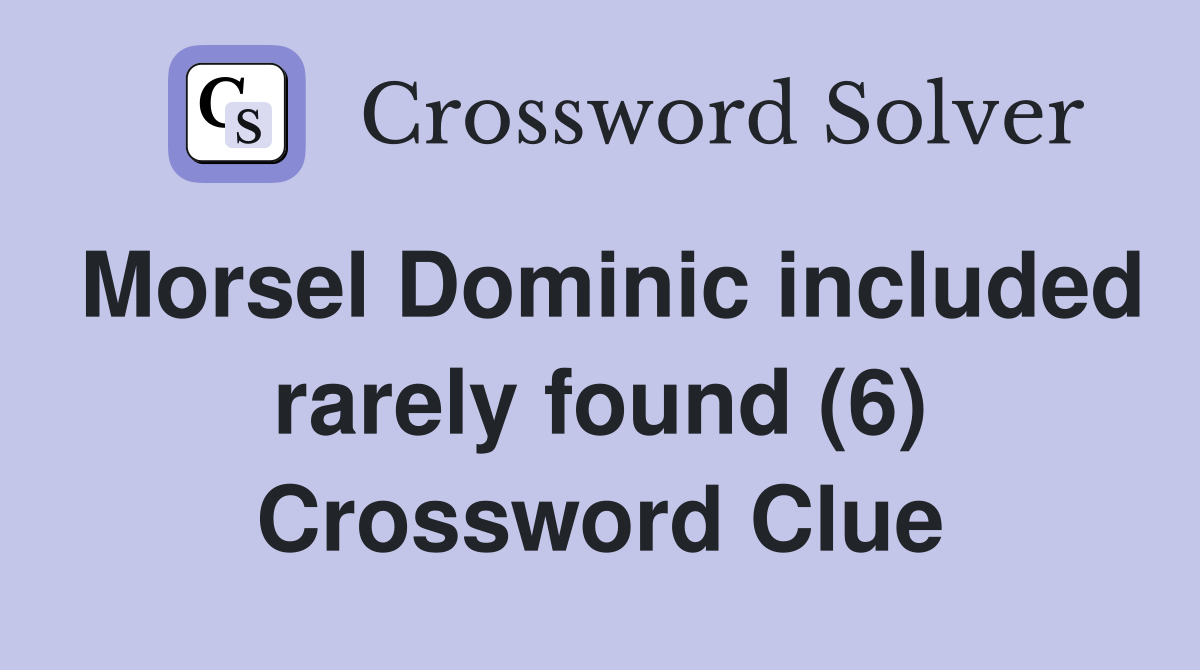 Morsel Dominic included rarely found (6) Crossword Clue