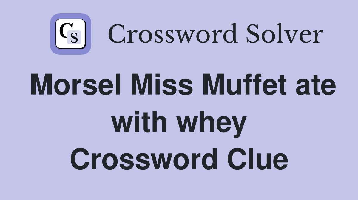 Morsel Miss Muffet ate with whey Crossword Clue