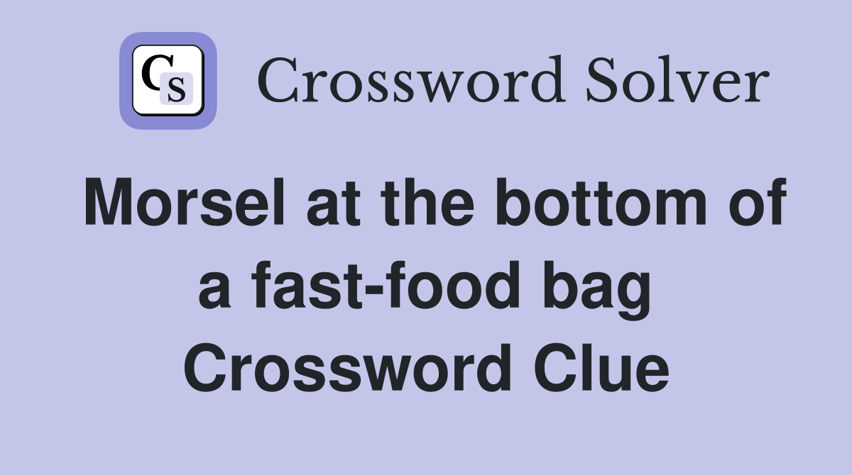 Morsel at the bottom of a fast-food bag Crossword Clue