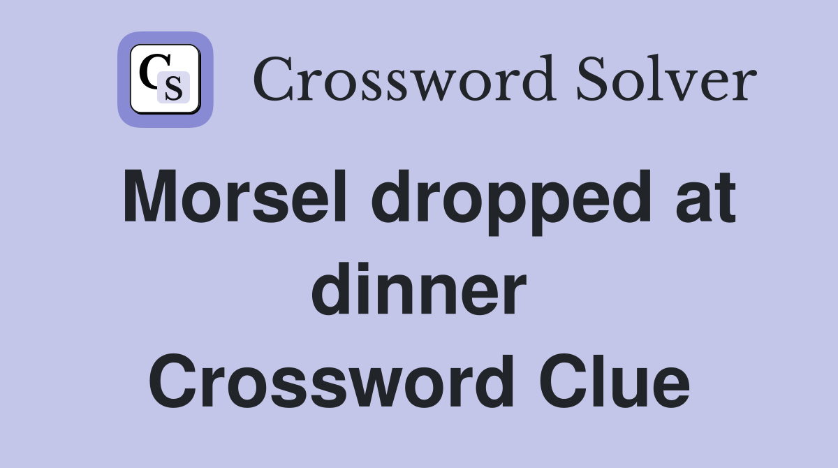 Morsel dropped at dinner Crossword Clue